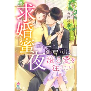 求婚蜜夜〜エリート御曹司は滾る愛を注ぎたい〜 電子書籍版 / 吉澤紗矢/茉莉花