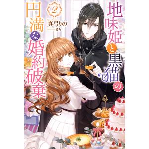 地味姫と黒猫の、円満な婚約破棄 : 2 電子書籍版 / 著者:真弓りの/イラスト:まち｜ebookjapan