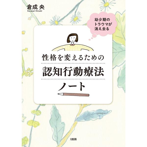 幼少期のトラウマが消え去る 性格を変えるための認知行動療法ノート(大和出版) 電子書籍版 / 倉成央...