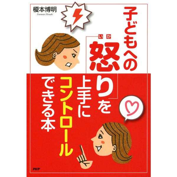 怒ってばかりの毎日が変わる! 子どもへの「怒り」を上手にコントロールできる本 電子書籍版 / 榎本博...