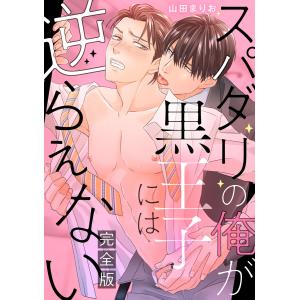 スパダリの俺が黒王子には逆らえない 完全版【特典ペーパー付】 電子書籍版 / 山田まりお｜ebookjapan