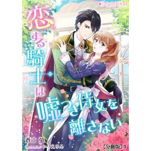 恋する騎士は嘘つき侍女を離さない【分冊版】1 電子書籍版 / 【著】蒼山螢【イラスト】いりえりん