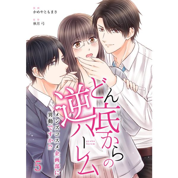 どん底からの逆ハーレム〜メンズコスメ企画部に異動ですか!?〜(5) 電子書籍版 / 作画:かめやとも...