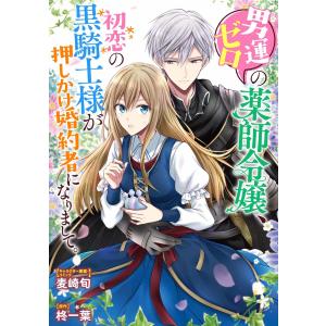 男運ゼロの薬師令嬢、初恋の黒騎士様が押しかけ婚約者になりまして。 連載版 (2) 電子書籍版 / コミック・キャラクター原案:麦崎旬 原作:柊一葉｜ebookjapan