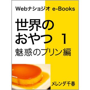 世界のおやつ 1 魅惑のプリン編 Webナショジオ e-Books 電子書籍版 / 著:メレンダ千春