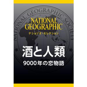 酒と人類 (ナショジオ・セレクション) 9000年の恋物語 電子書籍版 / 編:ナショナルジオグラフィック