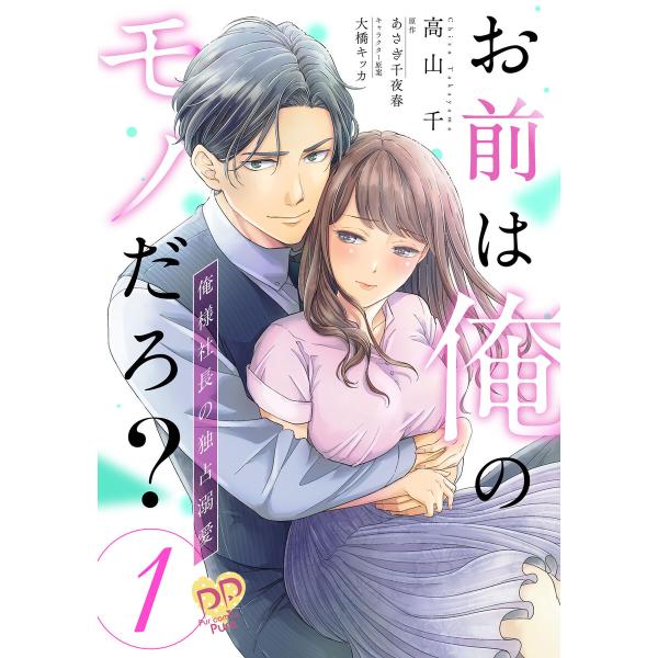お前は俺のモノだろ? 〜俺様社長の独占溺愛〜【第1話】 電子書籍版 / 高山千/あさぎ千夜春/大橋キ...