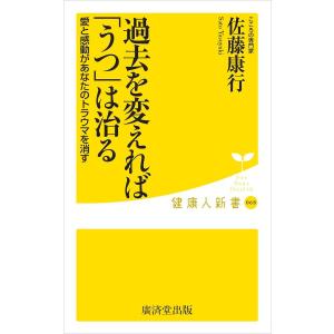 過去を変えれば「うつ」は治る 電子書籍版 / 佐藤康行｜ebookjapan