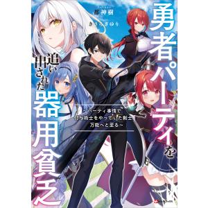 勇者パーティを追い出された器用貧乏 〜パーティ事情で付与術士をやっていた剣士、万能へと至る〜 【電子特典付き】 電子書籍版｜ebookjapan