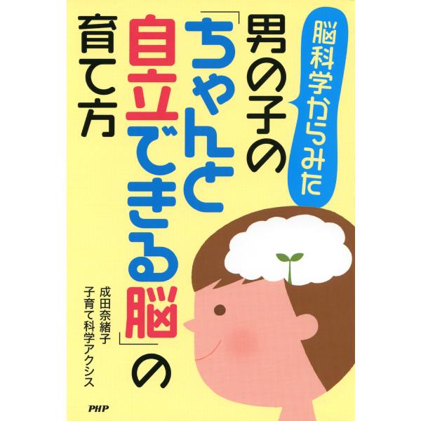 脳科学からみた 男の子の「ちゃんと自立できる脳」の育て方 電子書籍版 / 成田奈緒子(著)/子育て科...