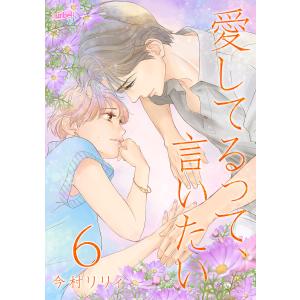 愛してるって、言いたい6巻 電子書籍版 / 今村リリィ｜ebookjapan