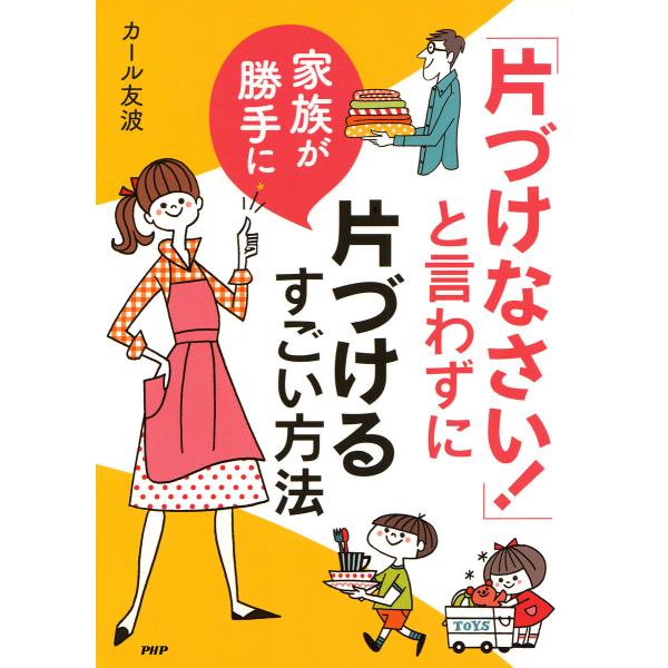 「片づけなさい!」と言わずに家族が勝手に片づけるすごい方法 電子書籍版 / カール友波(著)