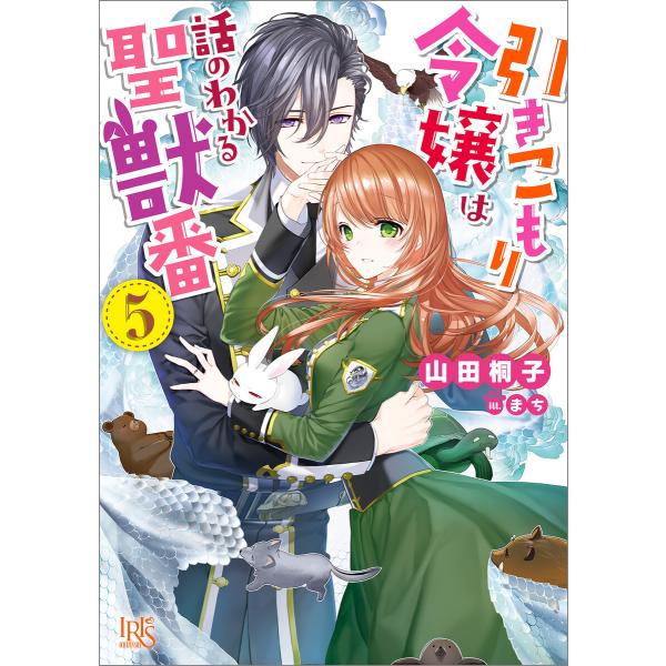 引きこもり令嬢は話のわかる聖獣番 (5)【特典SS付】 電子書籍版 / 山田桐子 イラスト:まち