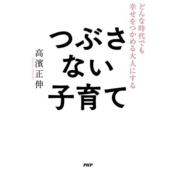 どんな時代でも幸せをつかめる大人にする つぶさない子育て 電子書籍版 / 高濱正伸(著)
