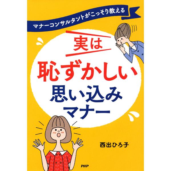 マナーコンサルタントがこっそり教える 実は恥ずかしい 思い込みマナー 電子書籍版 / 西出ひろ子(著...