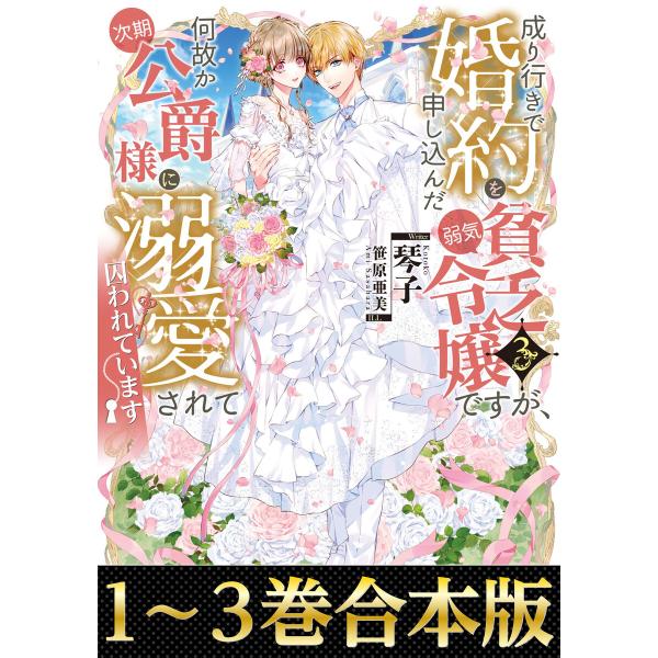 【合本版1-3巻】成り行きで婚約を申し込んだ弱気貧乏令嬢ですが、何故か次期公爵様に溺愛されて囚われて...
