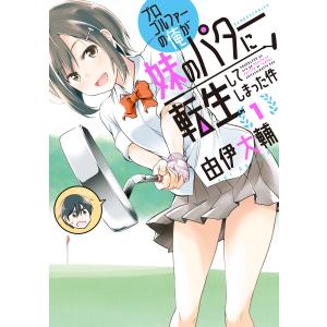 プロゴルファーの俺が妹のパターに転生してしまった件 (1) 電子書籍版 / 著:由伊大輔｜ebookjapan