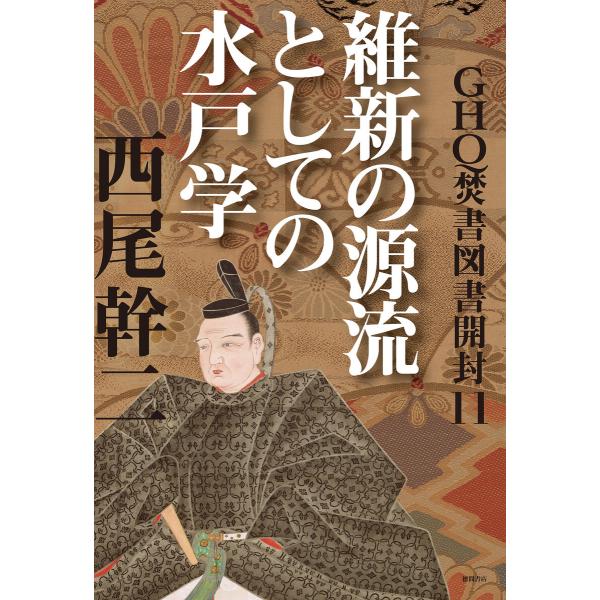 GHQ焚書図書開封11 維新の源流としての水戸学 電子書籍版 / 著:西尾幹二