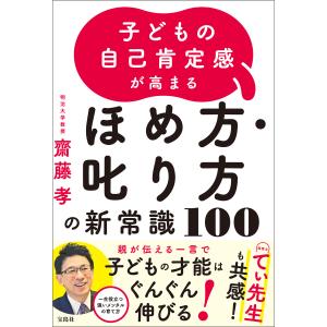 子どもの自己肯定感が高まる ほめ方・叱り方の新常識100