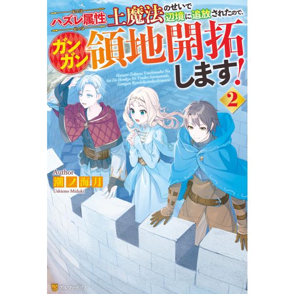 ハズレ属性土魔法のせいで辺境に追放されたので、ガンガン領地開拓します!2 電子書籍版 / 著:潮ノ海...