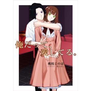 俺だって、愛してる。 電子書籍版 / 桃枝このは/柊ひざし｜ebookjapan