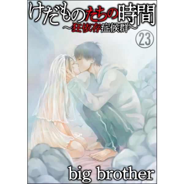 けだものたちの時間〜狂依存症候群〜(分冊版) 【第23話】 電子書籍版 / big brother