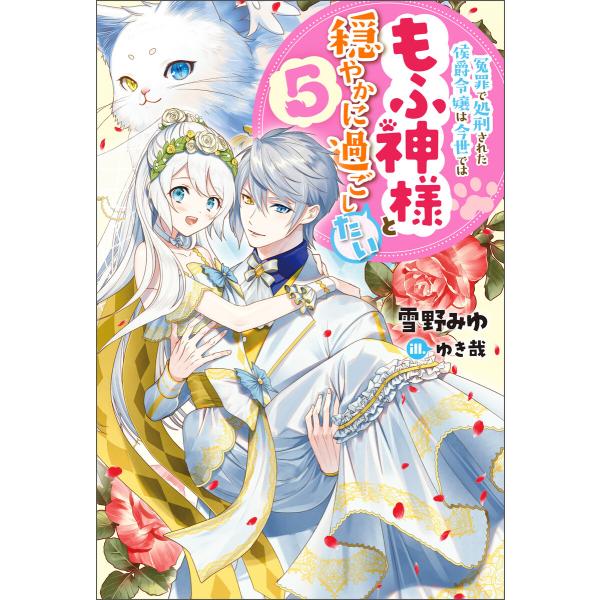 冤罪で処刑された侯爵令嬢は今世ではもふ神様と穏やかに過ごしたい : 5 電子書籍版 / 著者:雪野み...