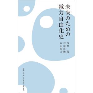 未来のための電力自由化史 電子書籍版 / 著:西村陽 著:戸田直樹 著:穴山悌三