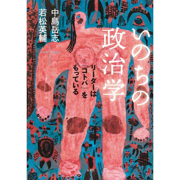 いのちの政治学 リーダーは「コトバ」をもっている 電子書籍版 / 中島岳志/若松英輔