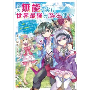 その無能、実は世界最強の魔法使い 〜無能と蔑まれ、貴族家から追い出されたが、ギフト《転生者》が覚醒して前世の能力が蘇った〜 電子書籍版｜ebookjapan