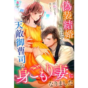 偽装結婚のはずが、天敵御曹司の身ごもり妻になりました 電子書籍版 / 円山ひより/北沢きょう｜ebookjapan