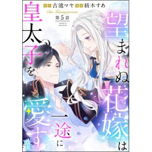 望まれぬ花嫁は一途に皇太子を愛す《フルカラー》(分冊版) 【第5話】 【おまけイラスト付】 電子書籍版 / 紡木すあ/古池マヤ｜ebookjapan