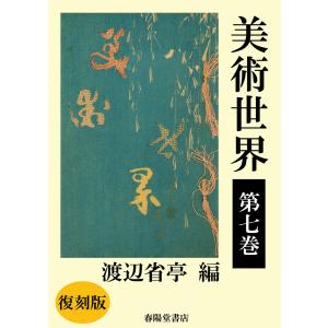 美術世界 第七巻 【復刻版】 電子書籍版 / 著:渡辺省亭｜ebookjapan