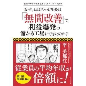 現場のあらゆる無駄をなくしていったら実現 なぜ、おばちゃん社長は「無間改善」で利益爆発の儲かる工場にできたのか? 電子書籍版 / 著:平美都江｜ebookjapan