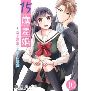 15歳差婚〜女子高生とエリート専務【単話版】 10話 電子書籍版 / 真田ハイジ｜ebookjapan