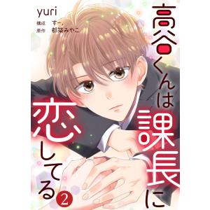 高谷くんは課長に恋してる 2巻 電子書籍版 / yuri/都築みやこ/す-.｜ebookjapan