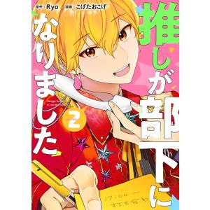 推しが部下になりました 2巻【電子限定特典付き】 電子書籍版 / 原作:Ryo 漫画:こげたおこげ｜ebookjapan