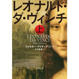 レオナルド・ダ・ヴィンチ 上 電子書籍版 / ウォルター・アイザックソン/土方奈美・訳｜ebookjapan