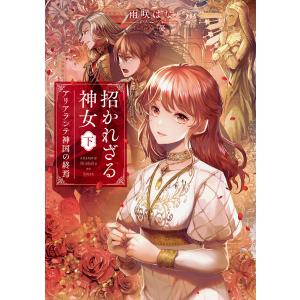 招かれざる神女 下 アリアランテ神国の終焉【電子特典付き】 電子書籍版 / 著:雨咲はな イラスト:...