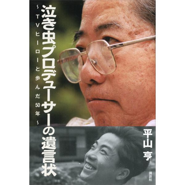 泣き虫プロデューサーの遺言状〜TVヒーローと歩んだ50年〜 電子書籍版 / 平山亨
