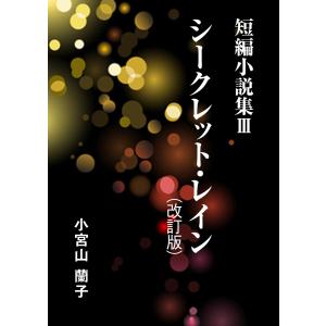 短編小説集(3) シークレット・レイン(改訂版) 電子書籍版 / 小宮山蘭子｜ebookjapan