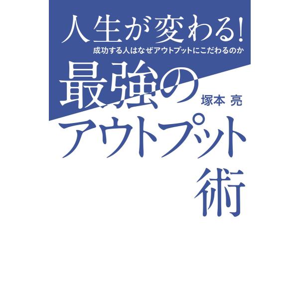 人生が変わる!最強のアウトプット術 成功する人はなぜアウトプットにこだわるのか 電子書籍版 / 著:...