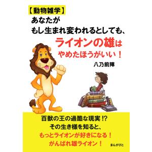【動物雑学】あなたがもし生まれ変われるとしても、ライオンの雄はやめたほうがいい! 電子書籍版 / 八乃前陣/MBビジネス研究班｜ebookjapan