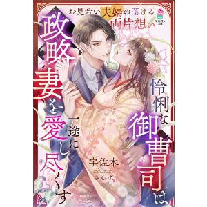 怜悧な御曹司は政略妻を一途に愛し尽くす〜お見合い夫婦の蕩ける両片想い〜 電子書籍版 / 宇佐木/さんば｜ebookjapan