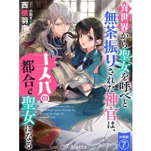 【分冊版】異世界から聖女を呼べと無茶振りされた神官は、コスパの都合で聖女になる(7) 電子書籍版 / 著:西根羽南 画:小田すずか｜ebookjapan