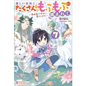 優しい家族と、たくさんのもふもふに囲まれて。7 電子書籍版 / ありぽん/Tobi｜ebookjapan