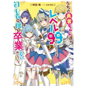 うちの勇者ちゃん達がレベル99になっても初心者の館を卒業しない件について 電子書籍版 / 著者:時田唯 イラスト:たかやKi｜ebookjapan