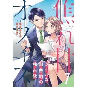 焦れ甘オフィス〜クールな御曹司の独占欲〜【分冊版】7話 電子書籍版 / 梅星あやめ/原作:望月 沙菜｜ebookjapan