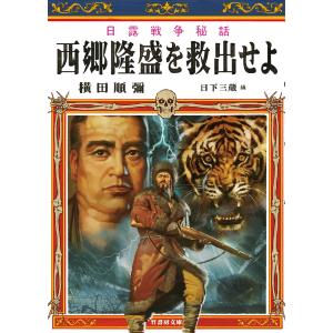 日露戦争秘話 西郷隆盛を救出せよ 電子書籍版 / 著者:横田順彌 編者:日下三蔵｜ebookjapan