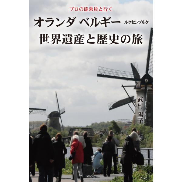 プロの添乗員と行く オランダ ベルギー ルクセンブルク世界遺産と歴史の旅 電子書籍版 / 著:武村陽...